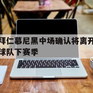 C7娱乐-拜仁慕尼黑中场确认将离开球队下赛季