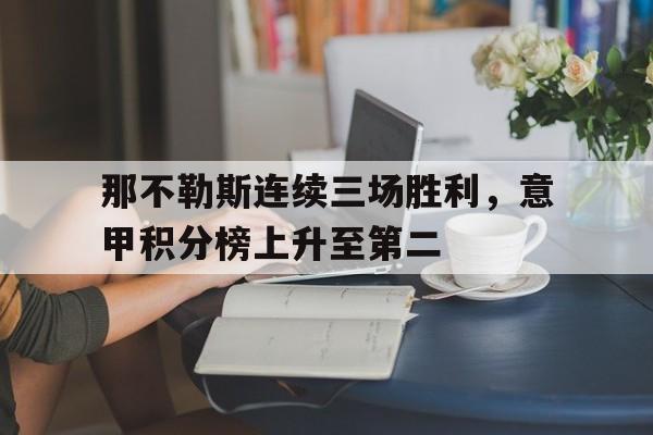 包含那不勒斯连续三场胜利,意甲积分榜上升至第二的词条 包含那不勒斯连续三场胜利,意甲积分榜上升至第二的词条