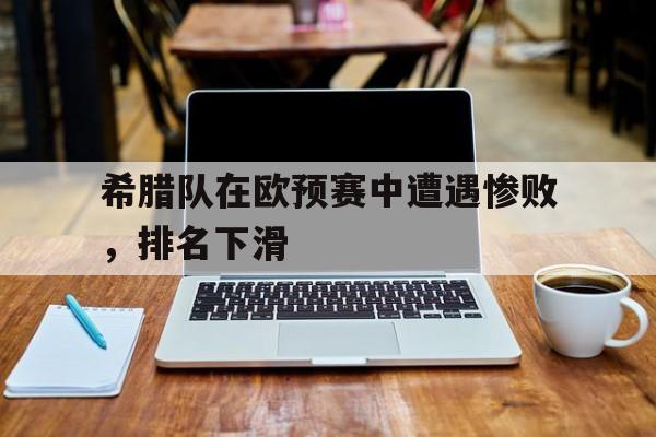 包含希腊队在欧预赛中遭遇惨败，排名下滑的词条