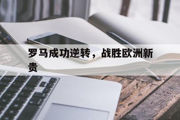 罗马成功逆转，战胜欧洲新贵(罗马成功逆转,战胜欧洲新贵族)